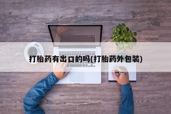 私人卖流产药联系方式打胎药有出口的吗(打胎药外包装)