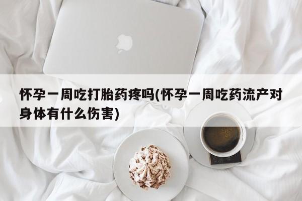 私人卖流产药联系方式怀孕一周吃打胎药疼吗(怀孕一周吃药流产对身体有什么伤害)