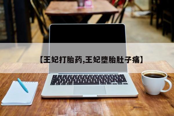 私人卖流产药联系方式【王妃打胎药,王妃堕胎肚子痛】