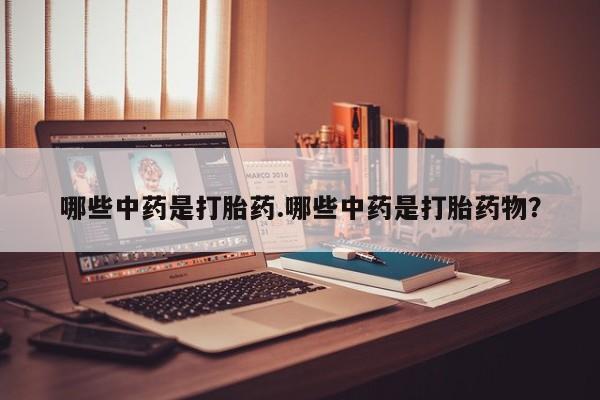 私人卖流产药联系方式哪些中药是打胎药.哪些中药是打胎药物？