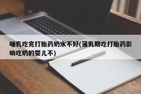 私人卖流产药联系方式哺乳吃完打胎药奶水不好(蒲乳期吃打胎药影响吃奶的婴儿不)