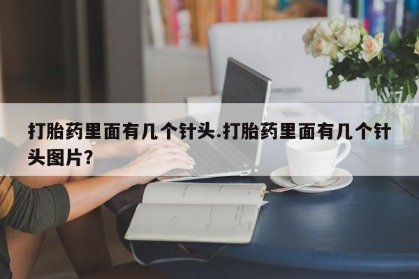 私人卖流产药联系方式打胎药里面有几个针头.打胎药里面有几个针头图片？