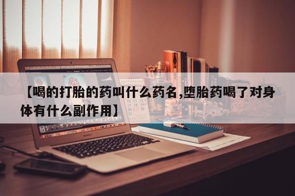 私人卖流产药联系方式【喝的打胎的药叫什么药名,堕胎药喝了对身体有什么副作用】