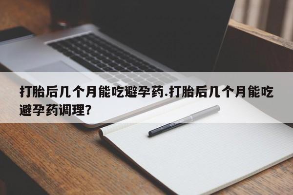 私人卖流产药联系方式打胎后几个月能吃避孕药.打胎后几个月能吃避孕药调理？