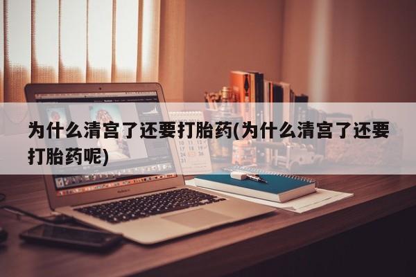 私人卖流产药联系方式为什么清宫了还要打胎药(为什么清宫了还要打胎药呢)