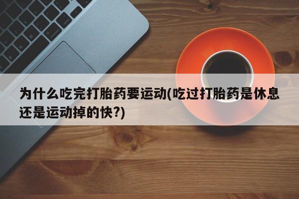 私人卖流产药联系方式为什么吃完打胎药要运动(吃过打胎药是休息还是运动掉的快?)