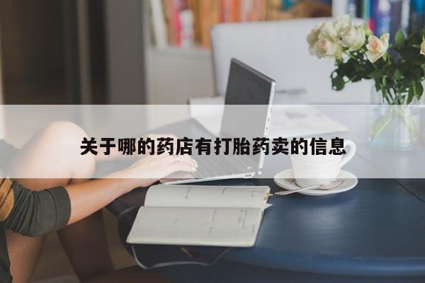 私人卖流产药联系方式关于哪的药店有打胎药卖的信息