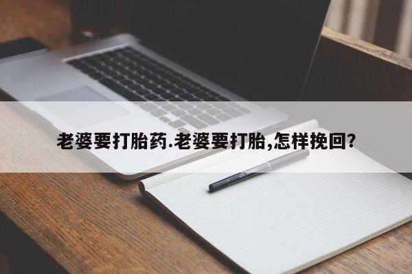 私人卖流产药联系方式老婆要打胎药.老婆要打胎,怎样挽回？