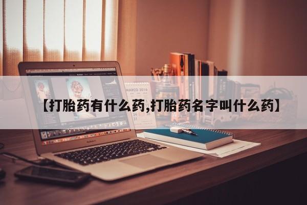 私人卖流产药联系方式【打胎药有什么药,打胎药名字叫什么药】