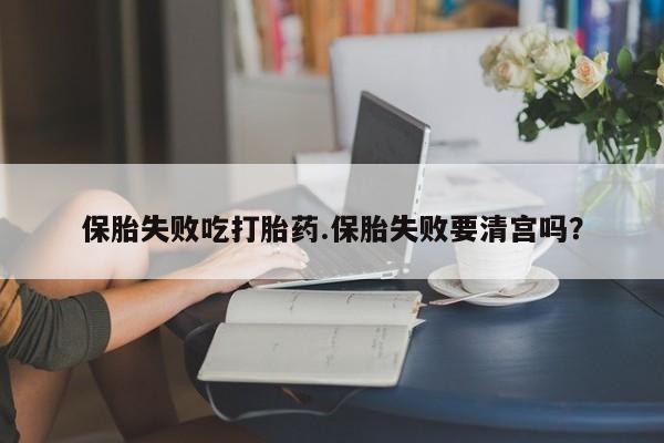私人卖流产药联系方式保胎失败吃打胎药.保胎失败要清宫吗？