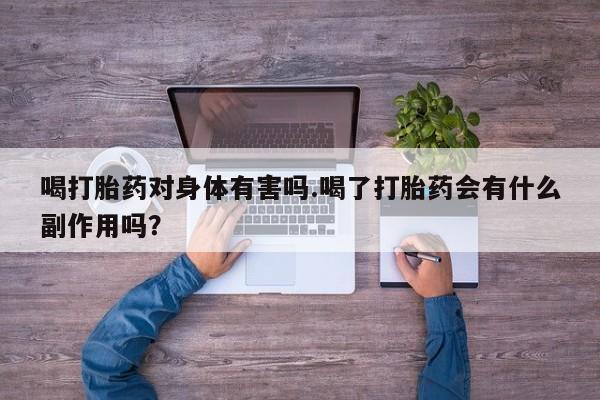 私人卖流产药联系方式喝打胎药对身体有害吗.喝了打胎药会有什么副作用吗？