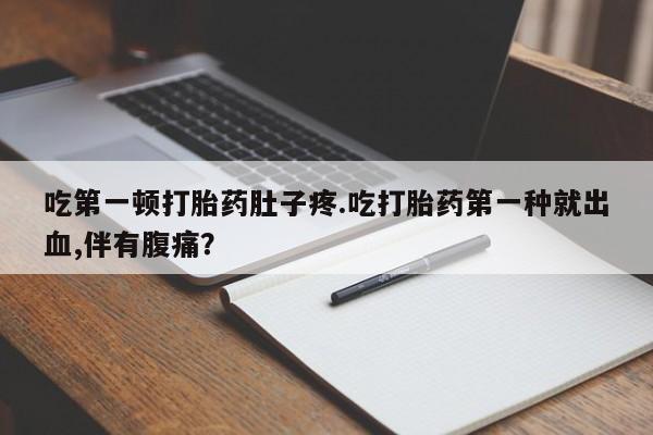 私人卖流产药联系方式吃第一顿打胎药肚子疼.吃打胎药第一种就出血,伴有腹痛？