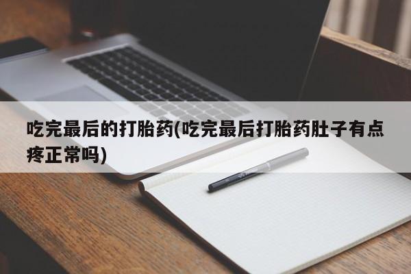 私人卖流产药联系方式吃完最后的打胎药(吃完最后打胎药肚子有点疼正常吗)