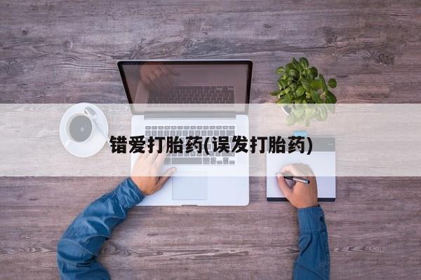 私人卖流产药联系方式错爱打胎药(误发打胎药)