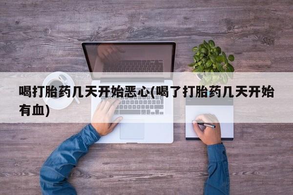 私人卖流产药联系方式喝打胎药几天开始恶心(喝了打胎药几天开始有血)