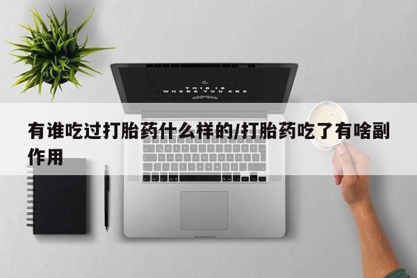 私人卖流产药联系方式有谁吃过打胎药什么样的/打胎药吃了有啥副作用