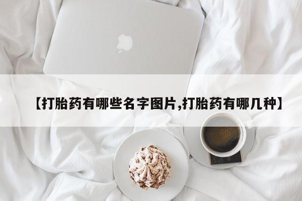 私人卖流产药联系方式【打胎药有哪些名字图片,打胎药有哪几种】