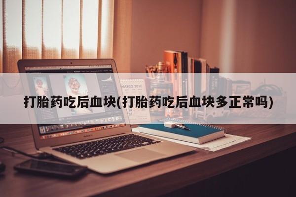 私人卖流产药联系方式打胎药吃后血块(打胎药吃后血块多正常吗)