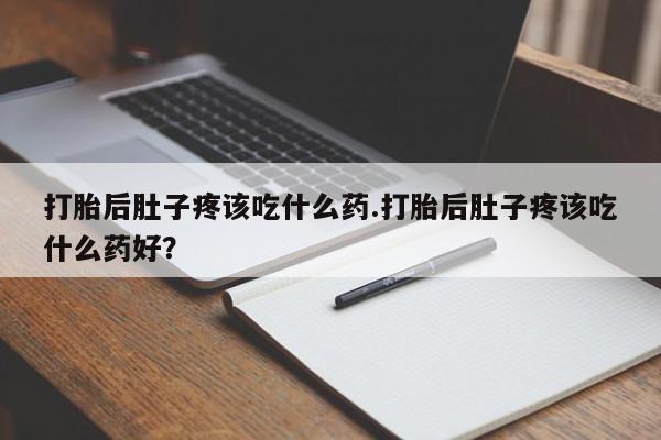 私人卖流产药联系方式打胎后肚子疼该吃什么药.打胎后肚子疼该吃什么药好？
