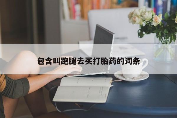 私人卖流产药联系方式包含叫跑腿去买打胎药的词条