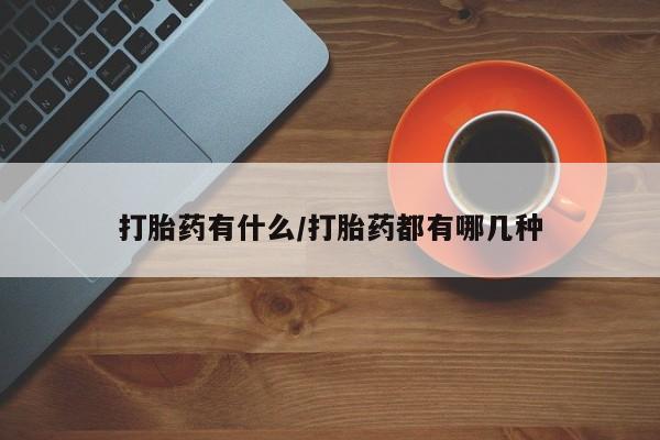 私人卖流产药联系方式打胎药有什么/打胎药都有哪几种