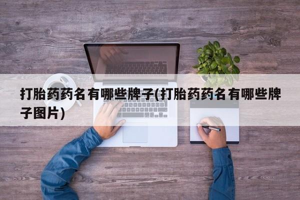 私人卖流产药联系方式打胎药药名有哪些牌子(打胎药药名有哪些牌子图片)