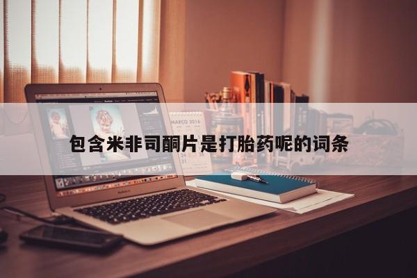 私人卖流产药联系方式包含米非司酮片是打胎药呢的词条