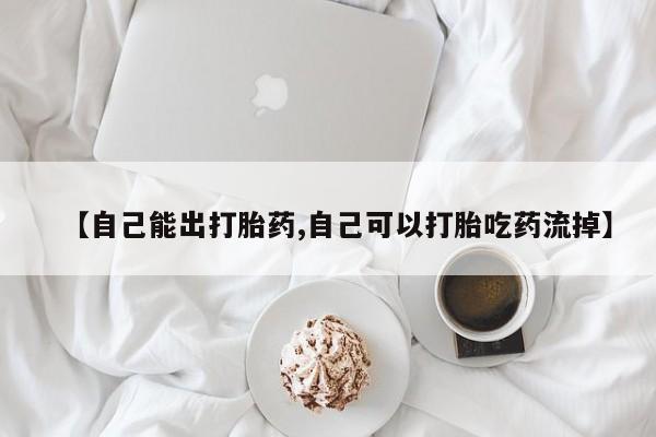 私人卖流产药联系方式【自己能出打胎药,自己可以打胎吃药流掉】