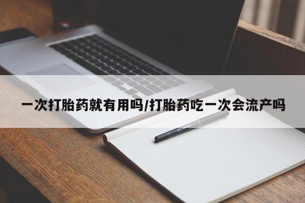 私人卖流产药联系方式一次打胎药就有用吗/打胎药吃一次会流产吗