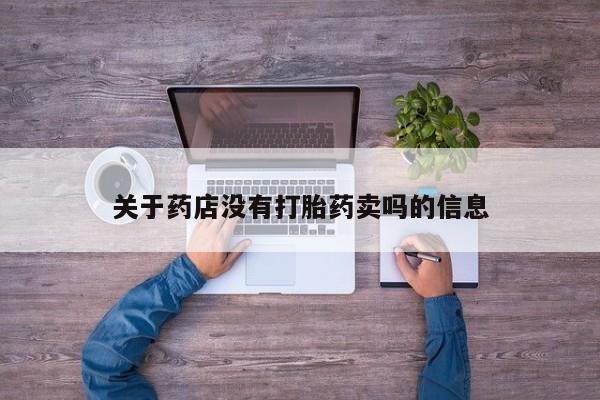 私人卖流产药联系方式关于药店没有打胎药卖吗的信息