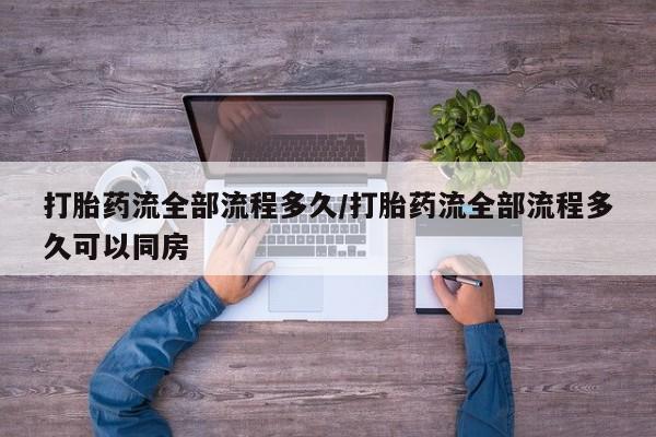 私人卖流产药联系方式打胎药流全部流程多久/打胎药流全部流程多久可以同房