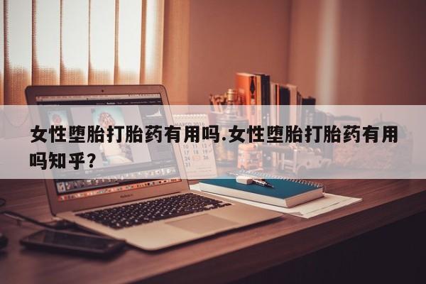 私人卖流产药联系方式女性堕胎打胎药有用吗.女性堕胎打胎药有用吗知乎？
