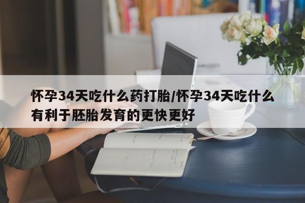 私人卖流产药联系方式怀孕34天吃什么药打胎/怀孕34天吃什么有利于胚胎发育的更快更好