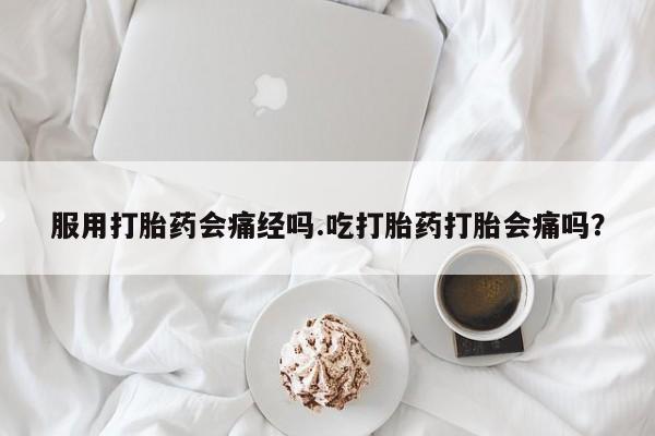 私人卖流产药联系方式服用打胎药会痛经吗.吃打胎药打胎会痛吗？