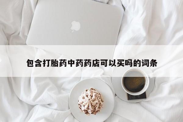 私人卖流产药联系方式包含打胎药中药药店可以买吗的词条