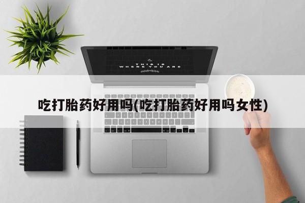 私人卖流产药联系方式吃打胎药好用吗(吃打胎药好用吗女性)