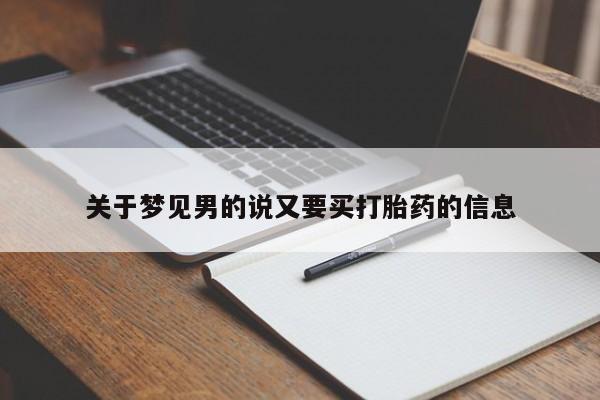 私人卖流产药联系方式关于梦见男的说又要买打胎药的信息