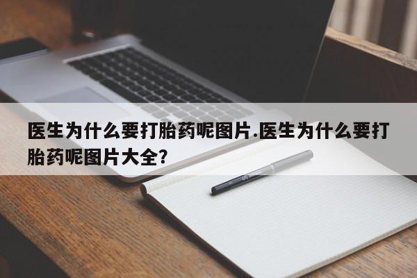 私人卖流产药联系方式医生为什么要打胎药呢图片.医生为什么要打胎药呢图片大全?