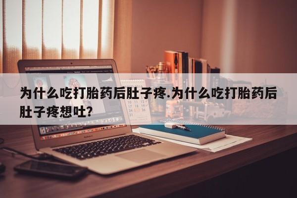 私人卖流产药联系方式为什么吃打胎药后肚子疼.为什么吃打胎药后肚子疼想吐？
