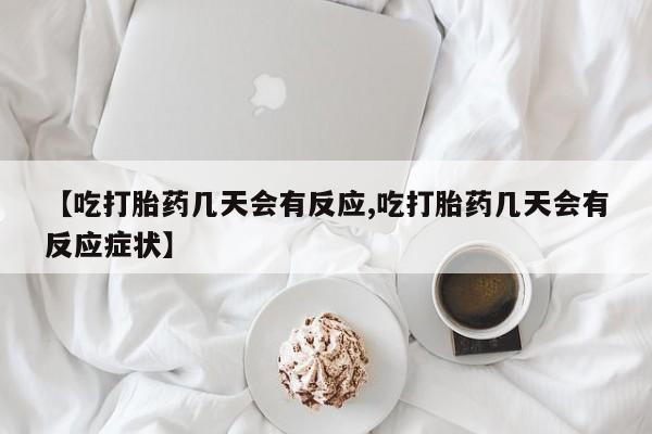 私人卖流产药联系方式【吃打胎药几天会有反应,吃打胎药几天会有反应症状】