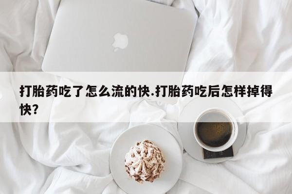 私人卖流产药联系方式打胎药吃了怎么流的快.打胎药吃后怎样掉得快？