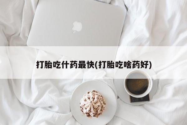私人卖流产药联系方式打胎吃什药最快(打胎吃啥药好)