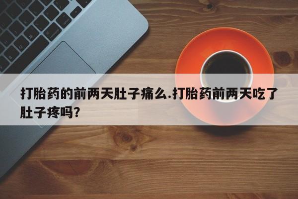 私人卖流产药联系方式打胎药的前两天肚子痛么.打胎药前两天吃了肚子疼吗？