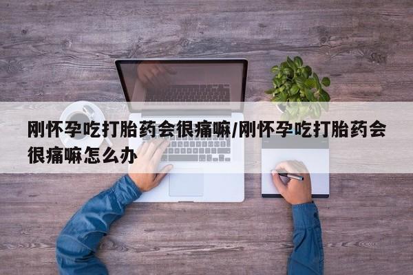 私人卖流产药联系方式刚怀孕吃打胎药会很痛嘛/刚怀孕吃打胎药会很痛嘛怎么办