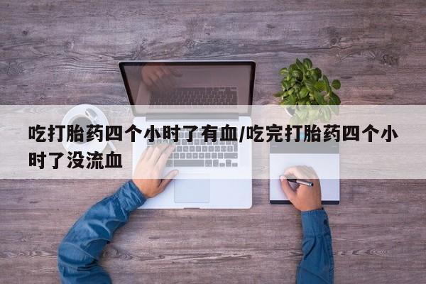 私人卖流产药联系方式吃打胎药四个小时了有血/吃完打胎药四个小时了没流血