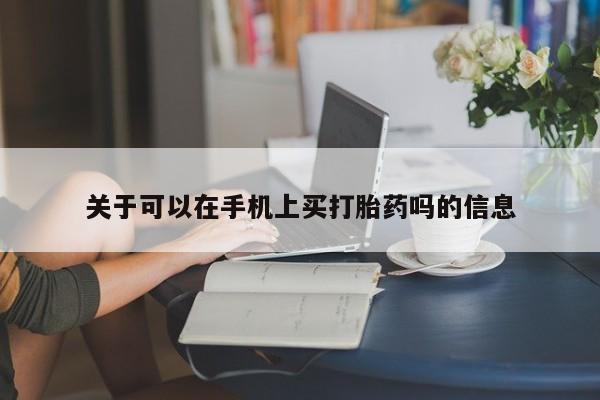 私人卖流产药联系方式关于可以在手机上买打胎药吗的信息