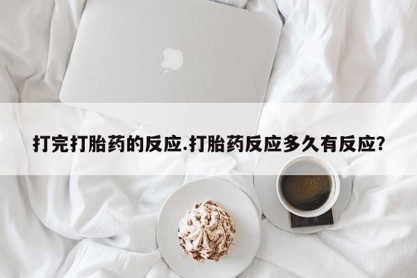 私人卖流产药联系方式打完打胎药的反应.打胎药反应多久有反应？