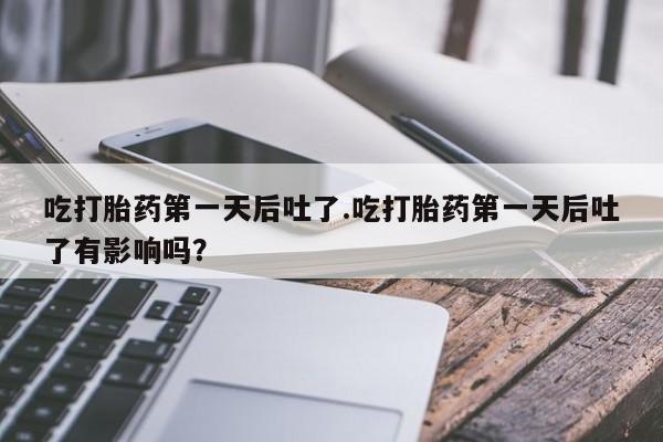 私人卖流产药联系方式吃打胎药第一天后吐了.吃打胎药第一天后吐了有影响吗？
