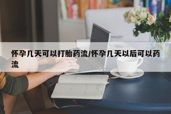 私人卖流产药联系方式怀孕几天可以打胎药流/怀孕几天以后可以药流