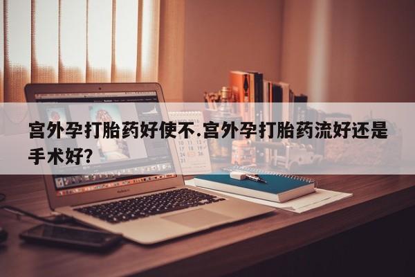 私人卖流产药联系方式宫外孕打胎药好使不.宫外孕打胎药流好还是手术好？